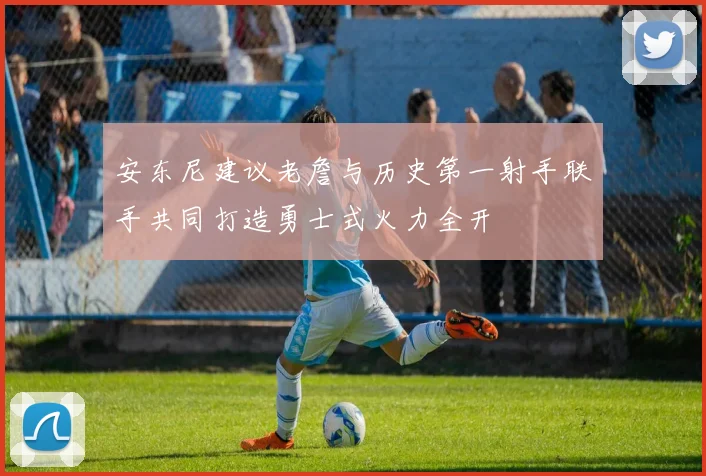 安东尼建议老詹与历史第一射手联手共同打造勇士式火力全开