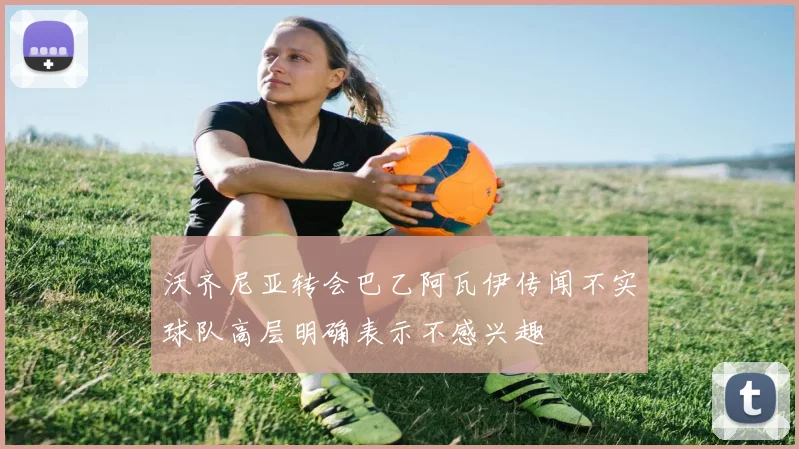 沃齐尼亚转会巴乙阿瓦伊传闻不实球队高层明确表示不感兴趣