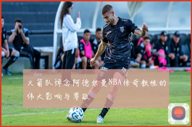 火箭队悼念阿德尔曼NBA传奇教练的伟大影响与尊敬