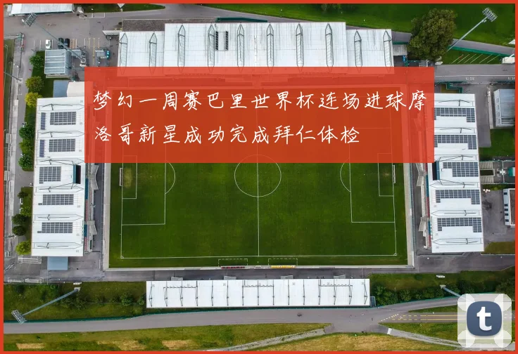 梦幻一周赛巴里世界杯连场进球摩洛哥新星成功完成拜仁体检