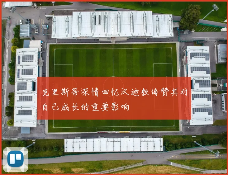 克里斯蒂深情回忆汉迪教诲赞其对自己成长的重要影响