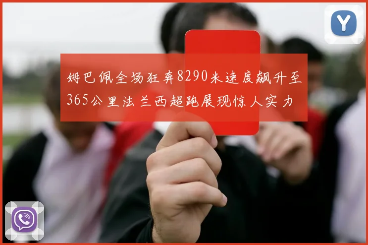 姆巴佩全场狂奔8290米速度飙升至365公里法兰西超跑展现惊人实力