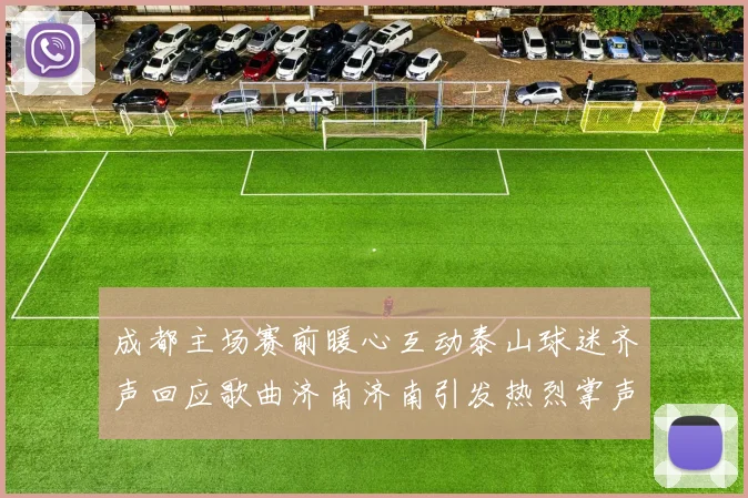 成都主场赛前暖心互动泰山球迷齐声回应歌曲济南济南引发热烈掌声