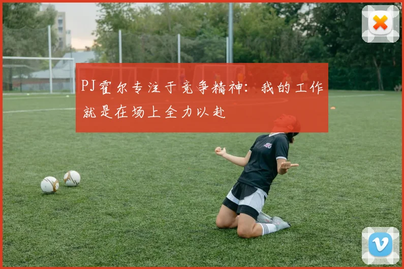 PJ霍尔专注于竞争精神：我的工作就是在场上全力以赴