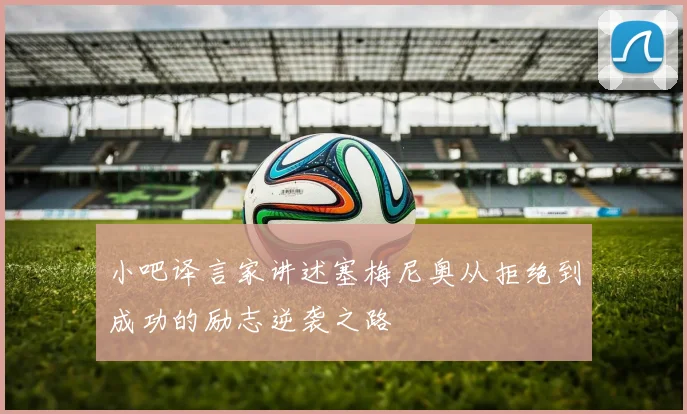 小吧译言家讲述塞梅尼奥从拒绝到成功的励志逆袭之路
