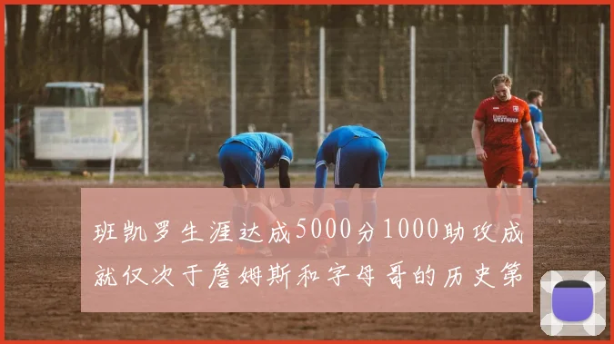 班凯罗生涯达成5000分1000助攻成就仅次于詹姆斯和字母哥的历史第三年轻球员