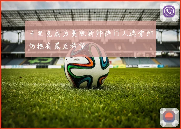 卡里克成为曼联新帅热门人选索帅仍抱有最后希望